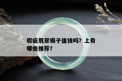 瑕疵翡翠镯子值钱吗？上有哪些推荐？