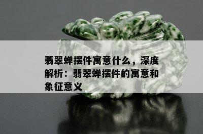 翡翠蝉摆件寓意什么，深度解析：翡翠蝉摆件的寓意和象征意义