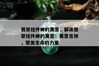 翡翠挂件蝉的寓意，解读翡翠挂件蝉的寓意：寓意吉祥，赞美生命的力量