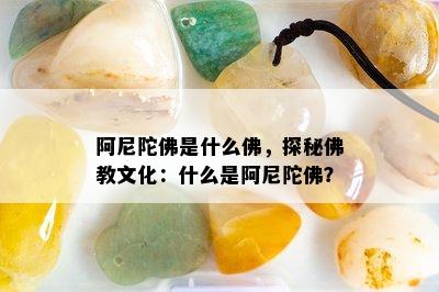 阿尼陀佛是什么佛，探秘佛教文化：什么是阿尼陀佛？