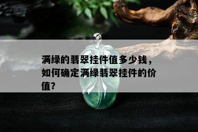 满绿的翡翠挂件值多少钱，如何确定满绿翡翠挂件的价值？