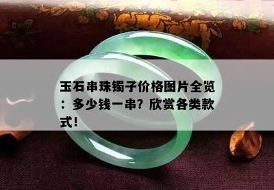 玉石串珠镯子价格图片全览：多少钱一串？欣赏各类款式！