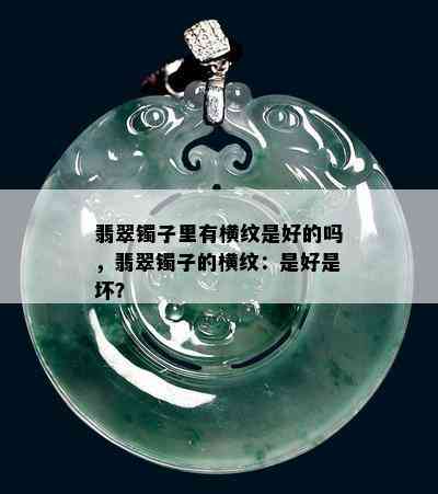 翡翠镯子里有横纹是好的吗，翡翠镯子的横纹：是好是坏？