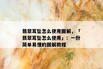 翡翠耳坠怎么使用图解，「翡翠耳坠怎么使用」：一份简单易懂的图解教程