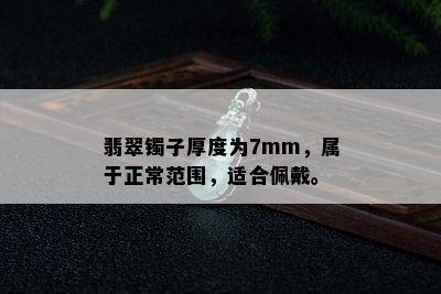 翡翠镯子厚度为7mm，属于正常范围，适合佩戴。