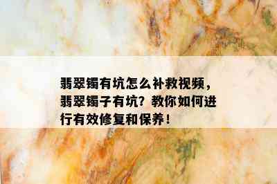 翡翠镯有坑怎么补救视频，翡翠镯子有坑？教你如何进行有效修复和保养！