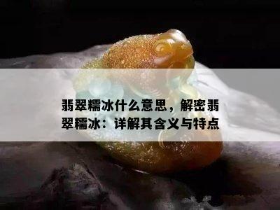 翡翠糯冰什么意思，解密翡翠糯冰：详解其含义与特点