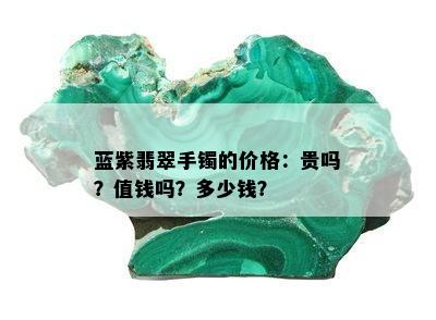 蓝紫翡翠手镯的价格：贵吗？值钱吗？多少钱？