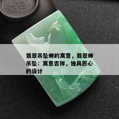 翡翠吊坠蝉的寓意，翡翠蝉吊坠：寓意吉祥，独具匠心的设计