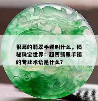 很薄的翡翠手镯叫什么，揭秘珠宝世界：超薄翡翠手镯的专业术语是什么？