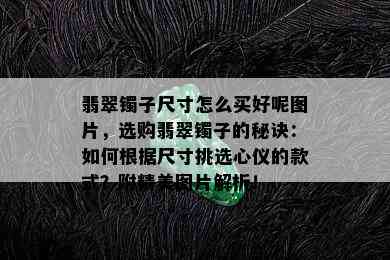 翡翠镯子尺寸怎么买好呢图片，选购翡翠镯子的秘诀：如何根据尺寸挑选心仪的款式？附精美图片解析！