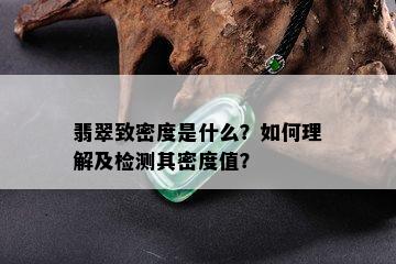 翡翠致密度是什么？如何理解及检测其密度值？