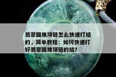 翡翠圆珠项链怎么快速打结的，简单教程：如何快速打好翡翠圆珠项链的结？