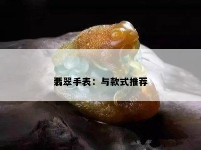 翡翠手表：与款式推荐