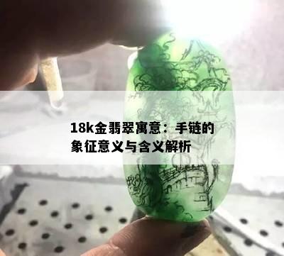 18k金翡翠寓意：手链的象征意义与含义解析