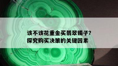 该不该花重金买翡翠镯子？探究购买决策的关键因素