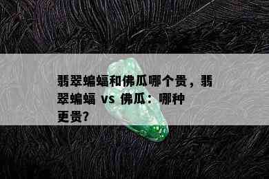 翡翠蝙蝠和佛瓜哪个贵，翡翠蝙蝠 vs 佛瓜：哪种更贵？