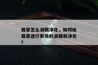 翡翠怎么消磁净化，如何给翡翠进行有效的消磁和净化？