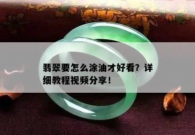 翡翠要怎么涂油才好看？详细教程视频分享！