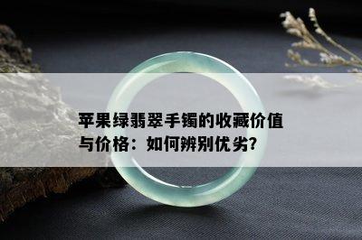 苹果绿翡翠手镯的收藏价值与价格：如何辨别优劣？