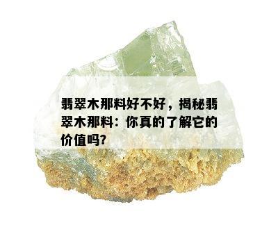 翡翠木那料好不好，揭秘翡翠木那料：你真的了解它的价值吗？