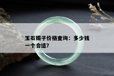 玉石镯子价格查询：多少钱一个合适？