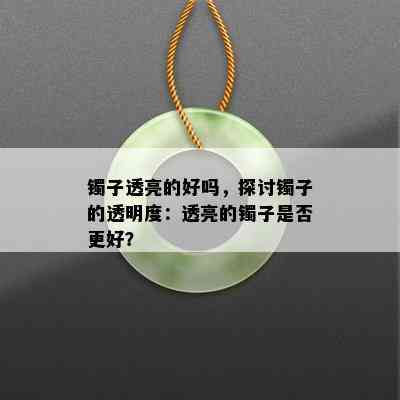 镯子透亮的好吗，探讨镯子的透明度：透亮的镯子是否更好？