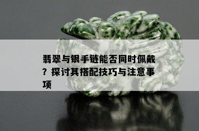 翡翠与银手链能否同时佩戴？探讨其搭配技巧与注意事项