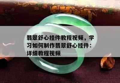 翡翠舒心挂件教程视频，学习如何制作翡翠舒心挂件：详细教程视频