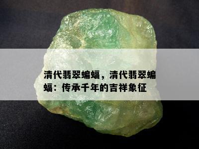 清代翡翠蝙蝠，清代翡翠蝙蝠：传承千年的吉祥象征