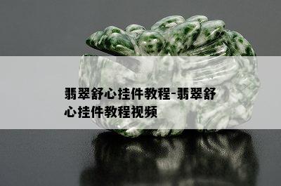 翡翠舒心挂件教程-翡翠舒心挂件教程视频