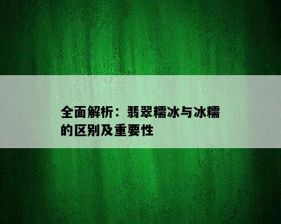 全面解析：翡翠糯冰与冰糯的区别及重要性