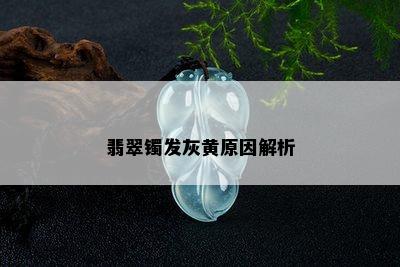 翡翠镯发灰黄原因解析