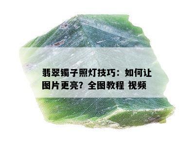 翡翠镯子照灯技巧：如何让图片更亮？全图教程 视频