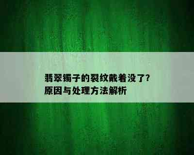 翡翠镯子的裂纹戴着没了？原因与处理方法解析