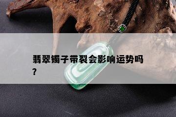 翡翠镯子带裂会影响运势吗？