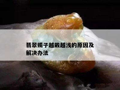 翡翠镯子越戴越浅的原因及解决办法