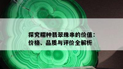 探究糯种翡翠珠串的价值：价格、品质与评价全解析