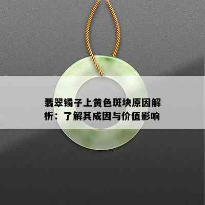 翡翠镯子上黄色斑块原因解析：了解其成因与价值影响