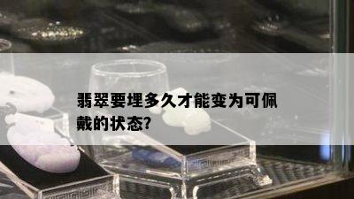 翡翠要埋多久才能变为可佩戴的状态？