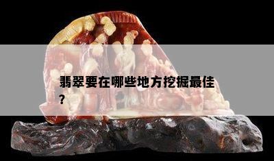 翡翠要在哪些地方挖掘更佳？