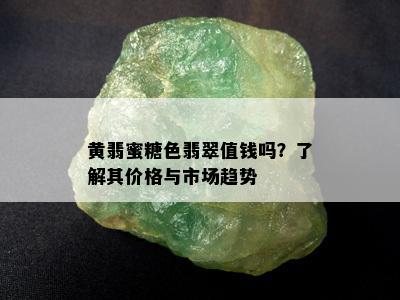 黄翡蜜糖色翡翠值钱吗？了解其价格与市场趋势