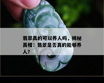 翡翠真的可以养人吗，揭秘真相：翡翠是否真的能够养人？