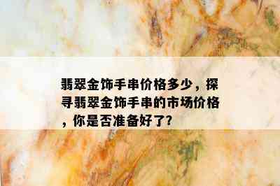 翡翠金饰手串价格多少，探寻翡翠金饰手串的市场价格，你是否准备好了？