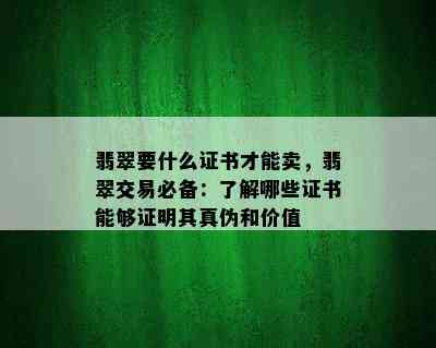 翡翠要什么证书才能卖，翡翠交易必备：了解哪些证书能够证明其真伪和价值