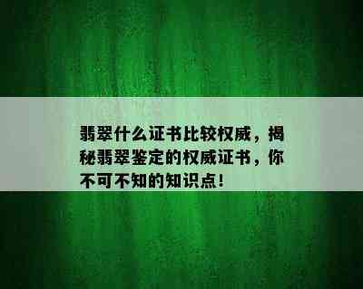 翡翠什么证书比较权威，揭秘翡翠鉴定的权威证书，你不可不知的知识点！