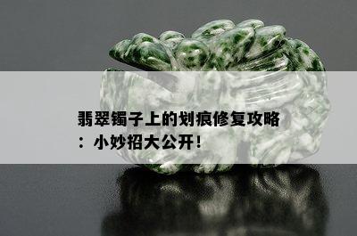 翡翠镯子上的划痕修复攻略：小妙招大公开！