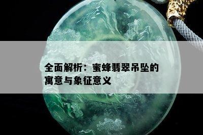 全面解析：蜜蜂翡翠吊坠的寓意与象征意义