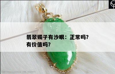 翡翠镯子有沙眼：正常吗？有价值吗？