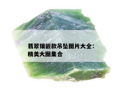 翡翠镶嵌款吊坠图片大全：精美大图集合